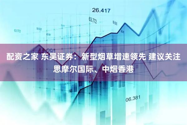 配资之家 东吴证券：新型烟草增速领先 建议关注思摩尔国际、中烟香港