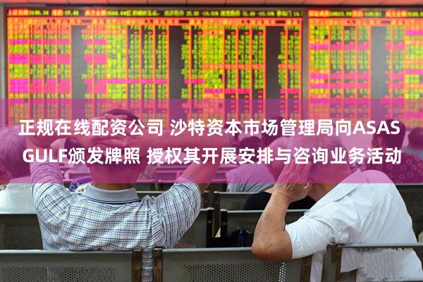 正规在线配资公司 沙特资本市场管理局向ASAS GULF颁发牌照 授权其开展安排与咨询业务活动