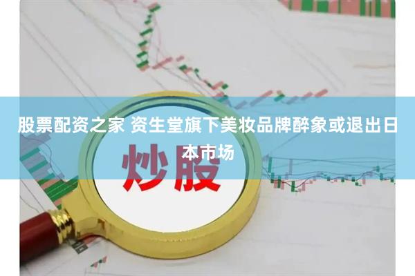 股票配资之家 资生堂旗下美妆品牌醉象或退出日本市场
