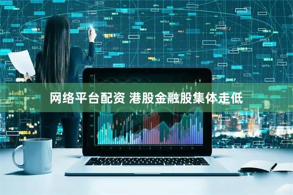 网络平台配资 港股金融股集体走低
