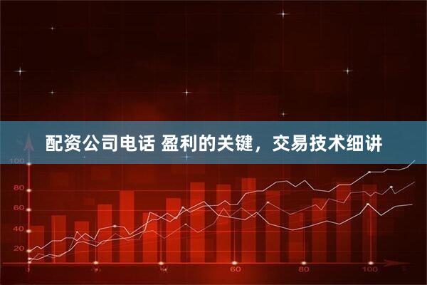 配资公司电话 盈利的关键，交易技术细讲