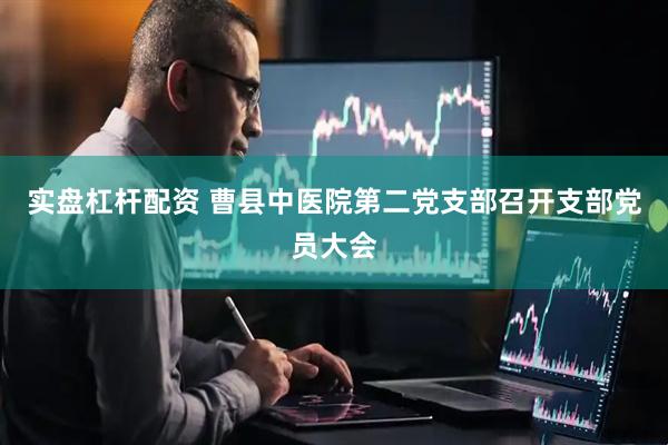 实盘杠杆配资 曹县中医院第二党支部召开支部党员大会