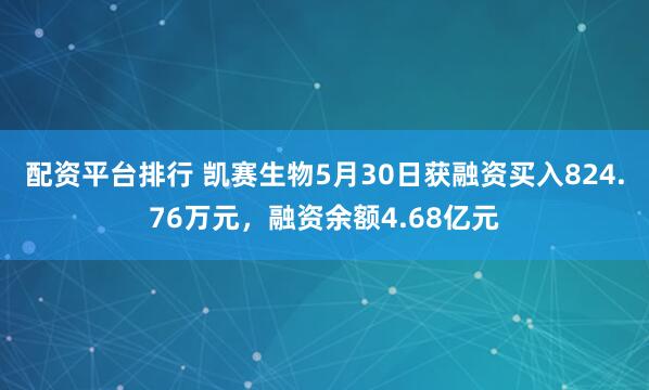 配资平台排行 凯赛生物5月30日获融资买入824.76万元，融资余额4.68亿元