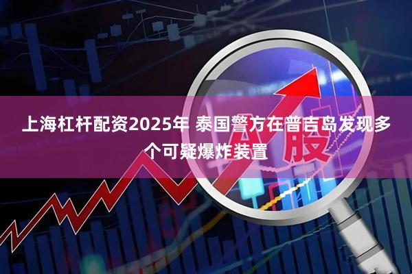 上海杠杆配资2025年 泰国警方在普吉岛发现多个可疑爆炸装置