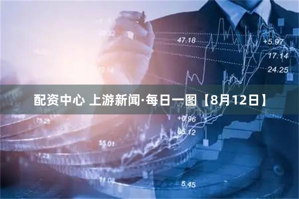 配资中心 上游新闻·每日一图【8月12日】